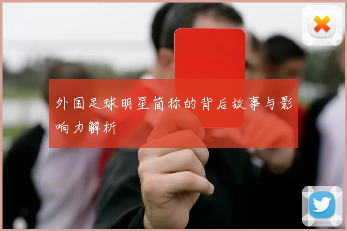 外国足球明星简称的背后故事与影响力解析