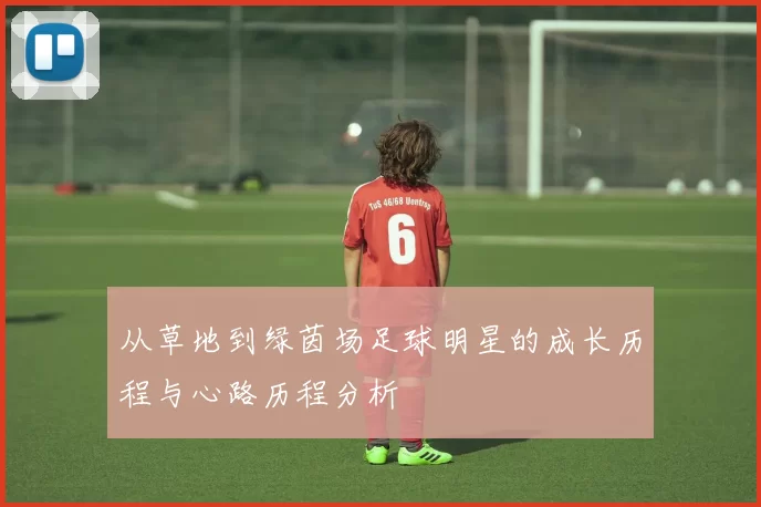 从草地到绿茵场足球明星的成长历程与心路历程分析