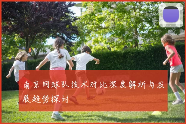 南京网球队技术对比深度解析与发展趋势探讨