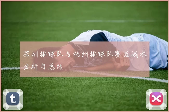 深圳排球队与杭州排球队赛后战术分析与总结