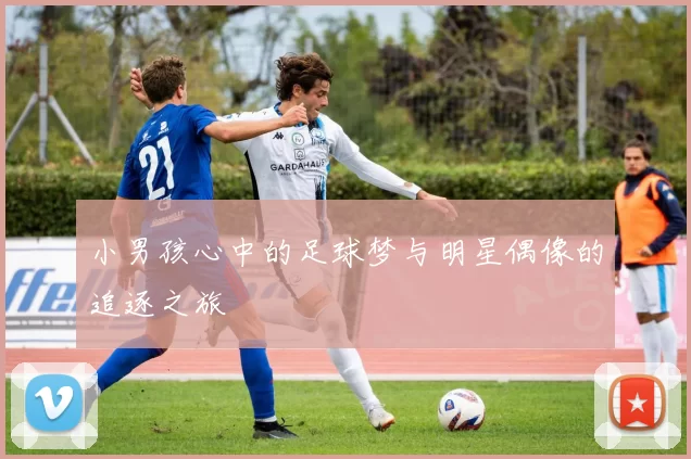小男孩心中的足球梦与明星偶像的追逐之旅