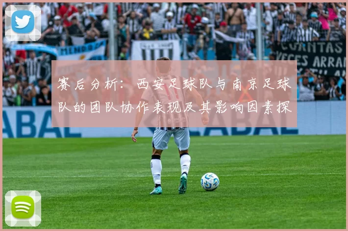 赛后分析：西安足球队与南京足球队的团队协作表现及其影响因素探讨