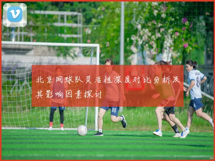 北京网球队灵活性深度对比分析及其影响因素探讨