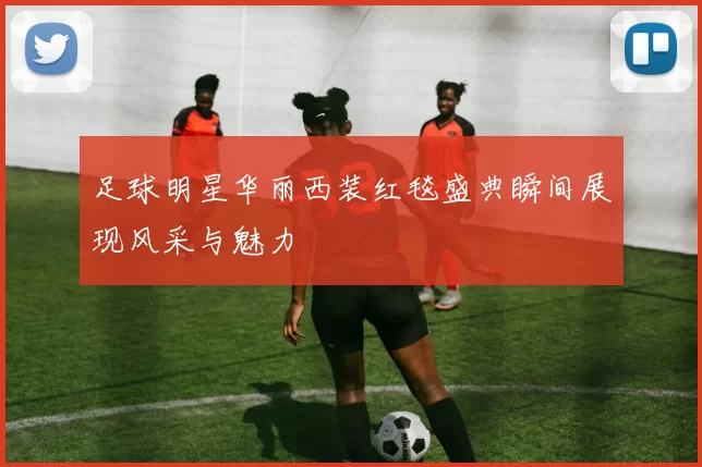 足球明星华丽西装红毯盛典瞬间展现风采与魅力