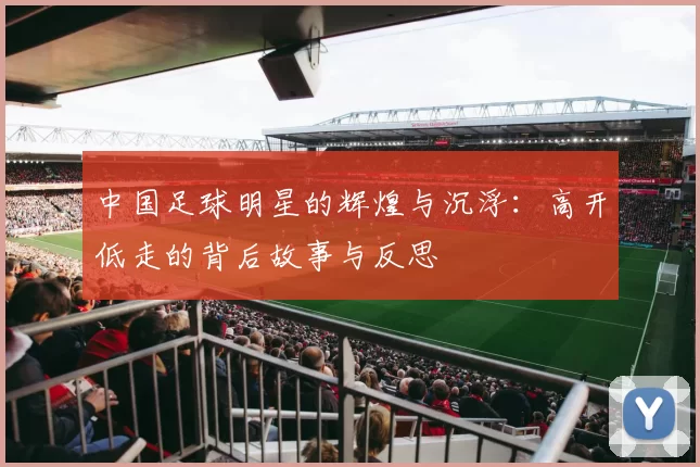 中国足球明星的辉煌与沉浮：高开低走的背后故事与反思