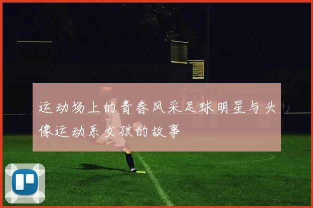 运动场上的青春风采足球明星与头像运动系女孩的故事