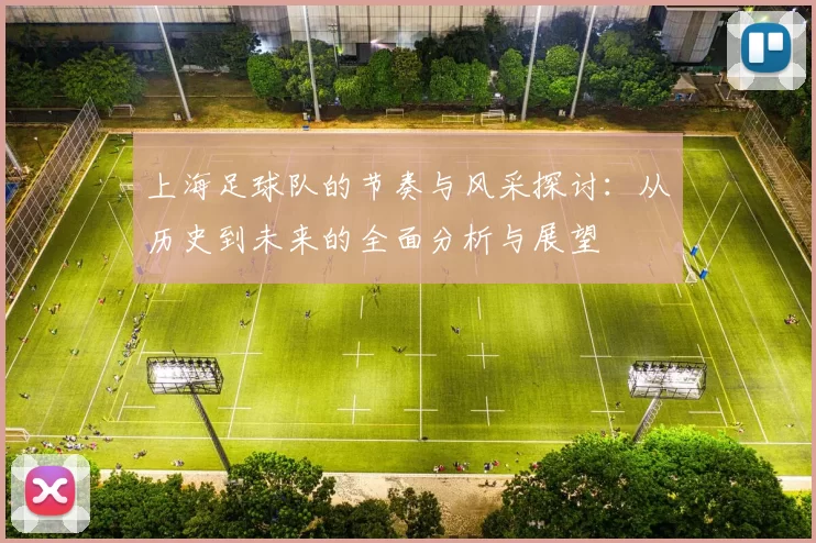 上海足球队的节奏与风采探讨：从历史到未来的全面分析与展望