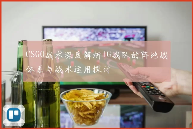 CSGO战术深度解析IG战队的阵地战体系与战术运用探讨