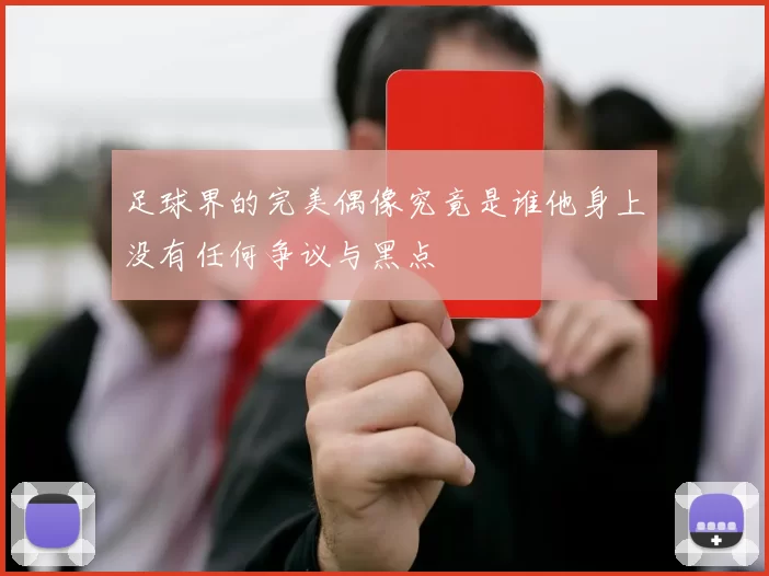 足球界的完美偶像究竟是谁他身上没有任何争议与黑点