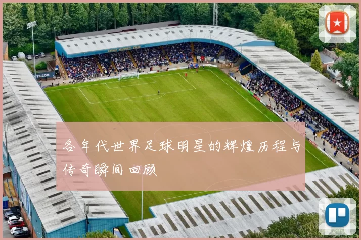 各年代世界足球明星的辉煌历程与传奇瞬间回顾