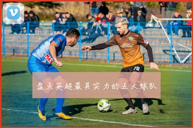 盘点英超最具实力的五大球队