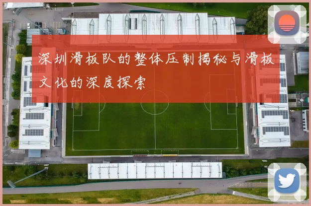 深圳滑板队的整体压制揭秘与滑板文化的深度探索