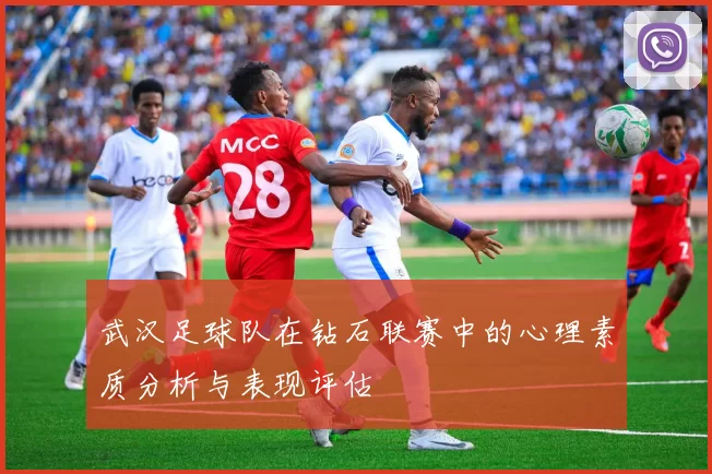 武汉足球队在钻石联赛中的心理素质分析与表现评估
