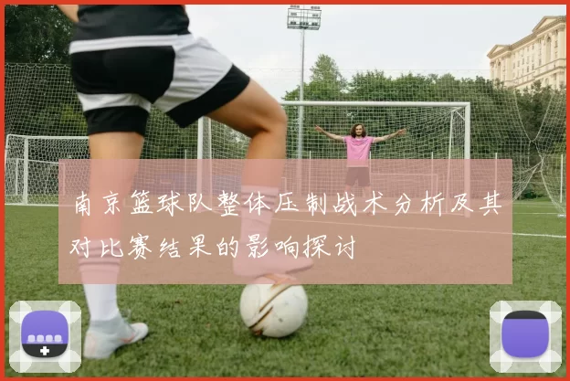 南京篮球队整体压制战术分析及其对比赛结果的影响探讨