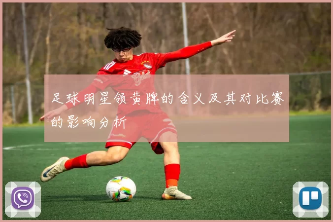 足球明星领黄牌的含义及其对比赛的影响分析