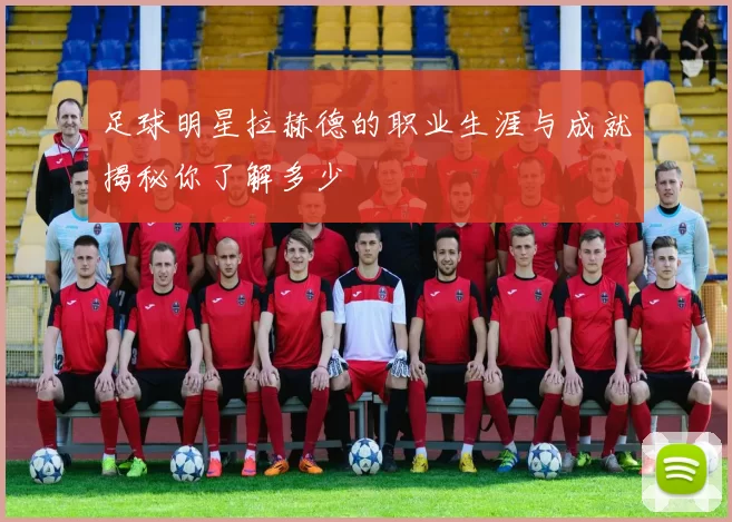 足球明星拉赫德的职业生涯与成就揭秘你了解多少