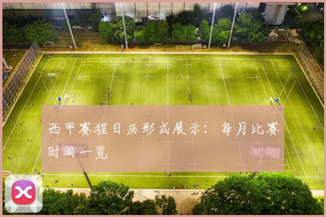 西甲赛程日历形式展示：每月比赛时间一览