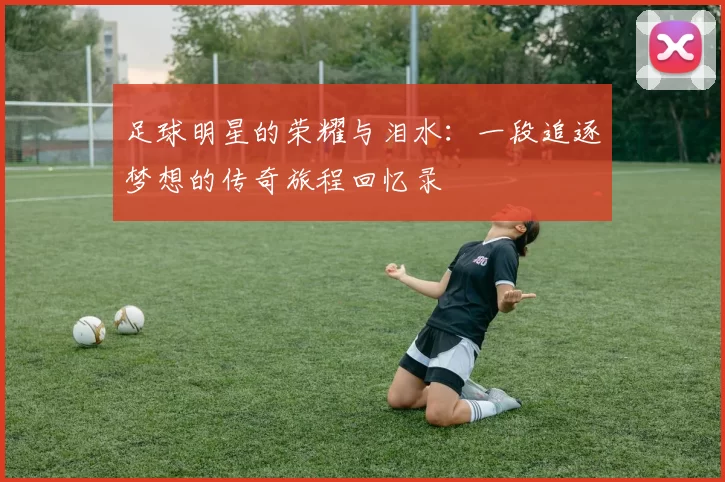 足球明星的荣耀与泪水：一段追逐梦想的传奇旅程回忆录