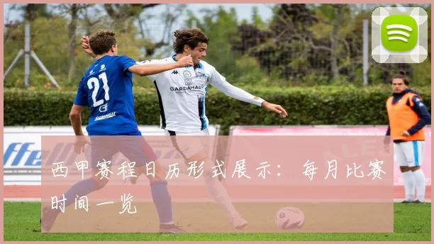 西甲赛程日历形式展示：每月比赛时间一览