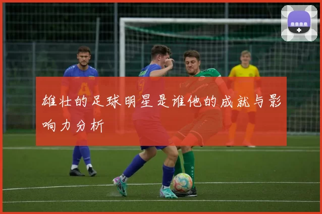 雄壮的足球明星是谁他的成就与影响力分析