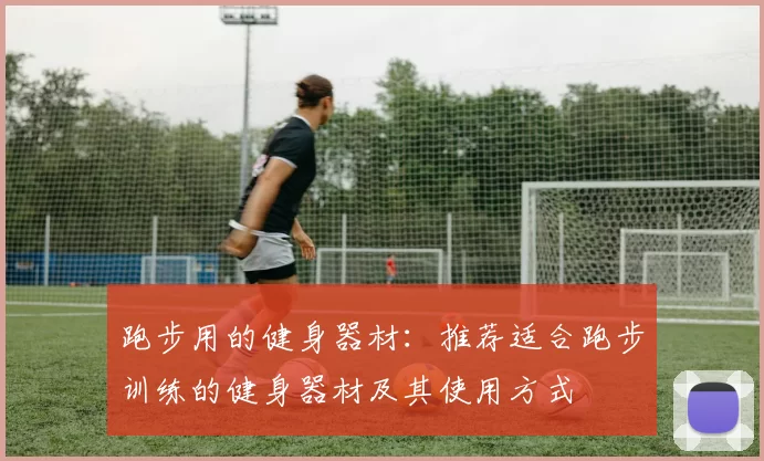 跑步用的健身器材：推荐适合跑步训练的健身器材及其使用方式