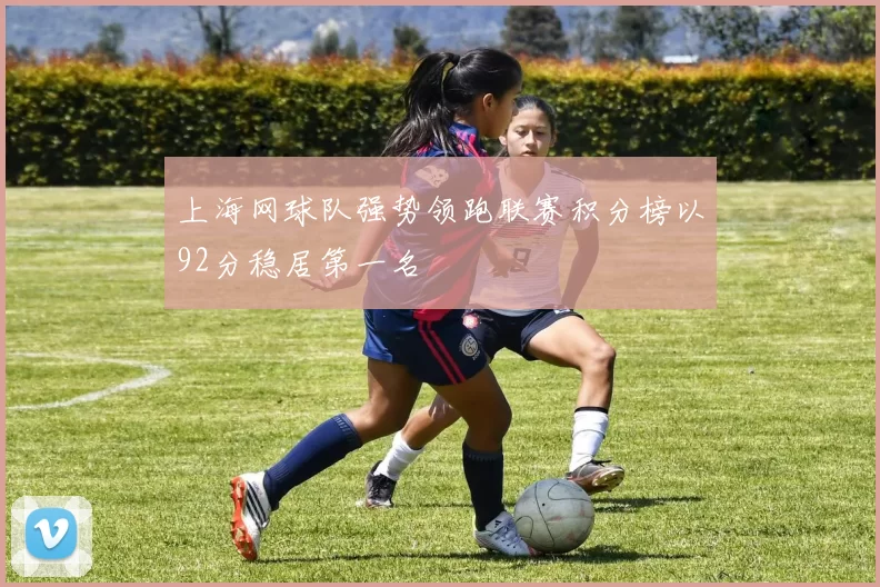上海网球队强势领跑联赛积分榜以92分稳居第一名