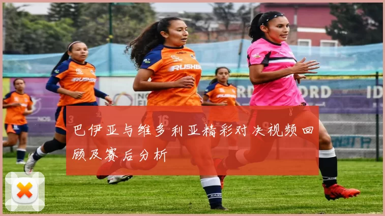 巴伊亚与维多利亚精彩对决视频回顾及赛后分析