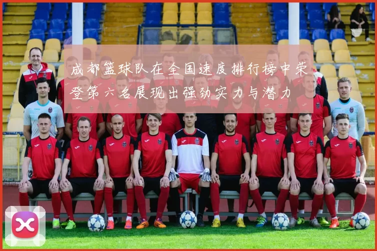 成都篮球队在全国速度排行榜中荣登第六名展现出强劲实力与潜力