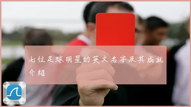 七位足球明星的英文名字及其成就介绍