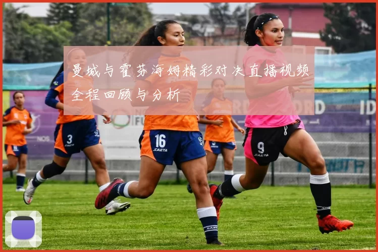 曼城与霍芬海姆精彩对决直播视频全程回顾与分析