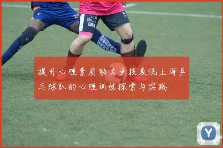 提升心理素质助力竞技表现上海乒乓球队的心理训练探索与实践