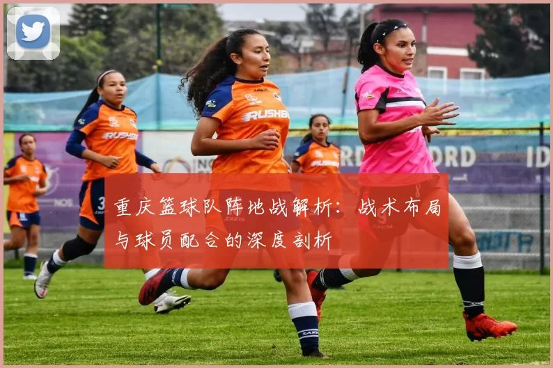 重庆篮球队阵地战解析：战术布局与球员配合的深度剖析