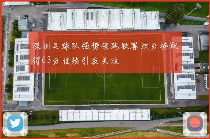 深圳足球队强势领跑联赛积分榜取得63分佳绩引发关注