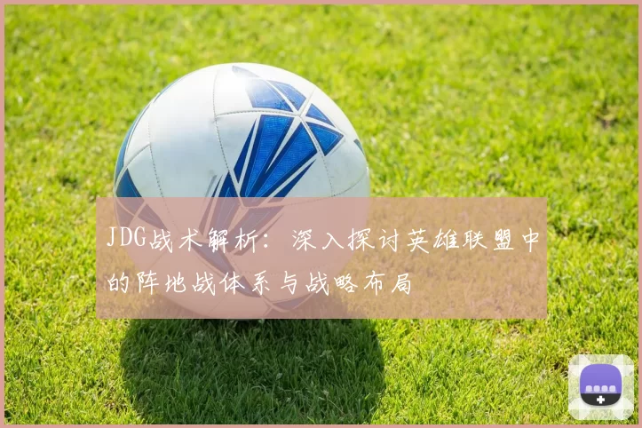 JDG战术解析：深入探讨英雄联盟中的阵地战体系与战略布局