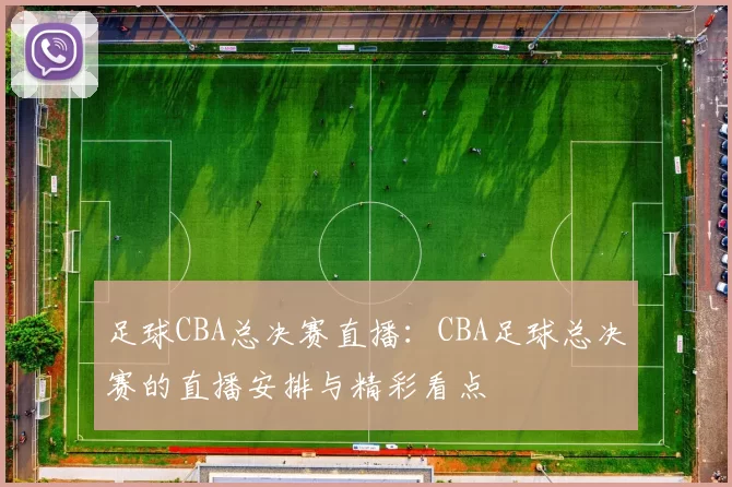 足球CBA总决赛直播：CBA足球总决赛的直播安排与精彩看点