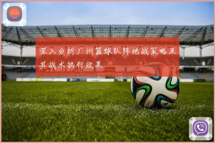 深入分析广州篮球队阵地战策略及其战术执行效果