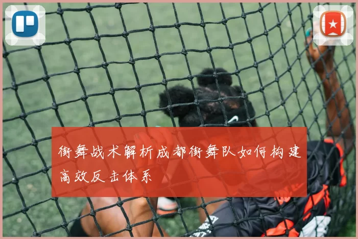 街舞战术解析成都街舞队如何构建高效反击体系