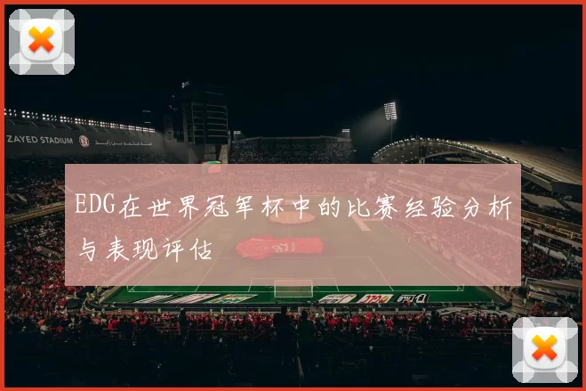 EDG在世界冠军杯中的比赛经验分析与表现评估