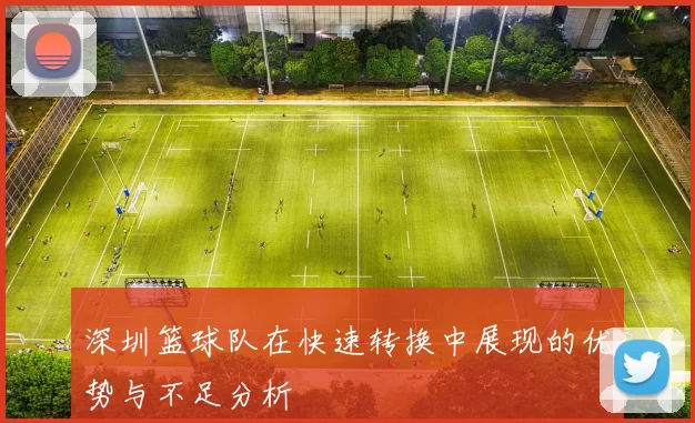 深圳篮球队在快速转换中展现的优势与不足分析