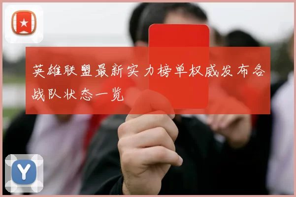 英雄联盟最新实力榜单权威发布各战队状态一览
