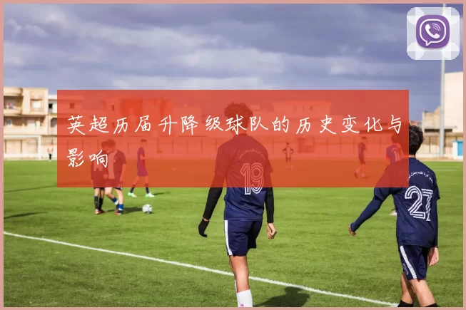 英超历届升降级球队的历史变化与影响