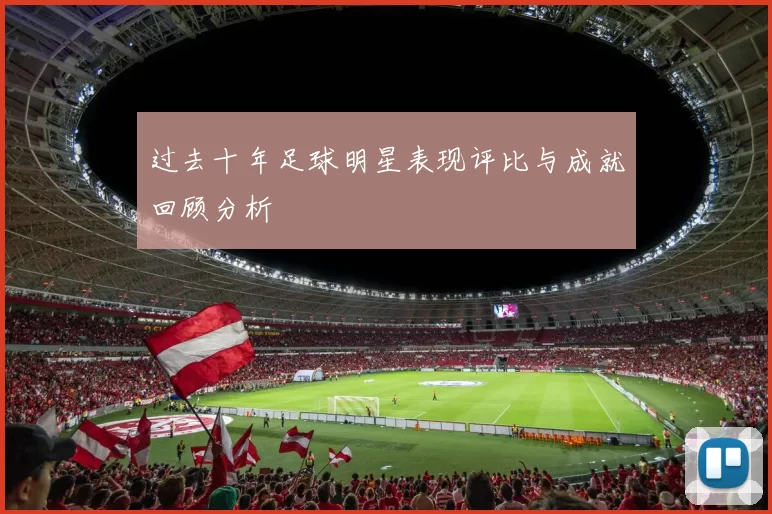 过去十年足球明星表现评比与成就回顾分析
