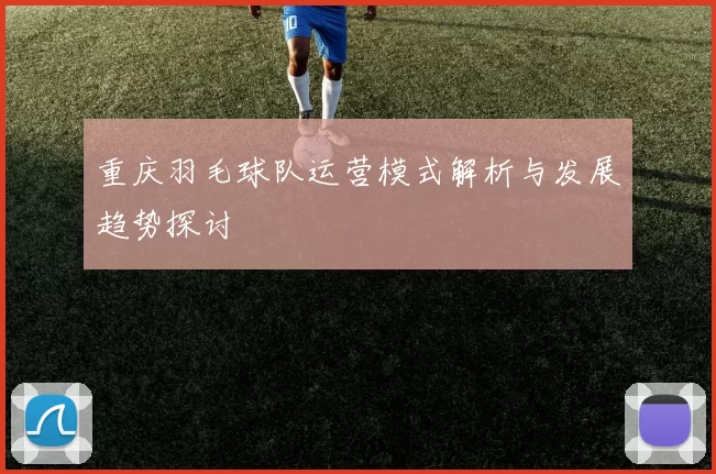 重庆羽毛球队运营模式解析与发展趋势探讨